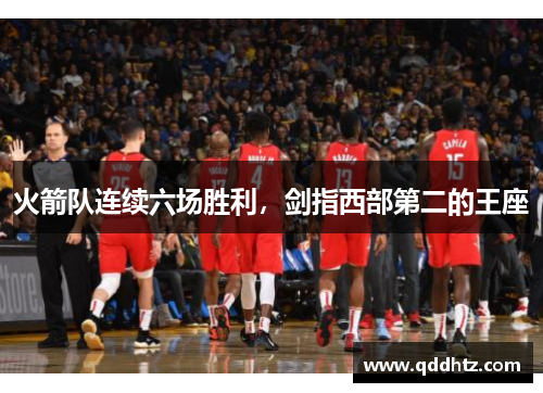 火箭队连续六场胜利，剑指西部第二的王座