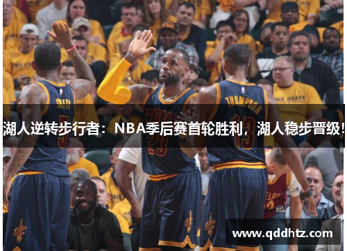 湖人逆转步行者：NBA季后赛首轮胜利，湖人稳步晋级！