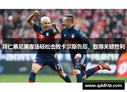 拜仁慕尼黑客场轻松击败卡尔斯鲁厄，取得关键胜利