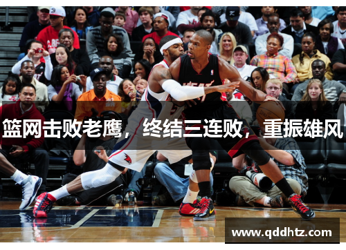 篮网击败老鹰，终结三连败，重振雄风