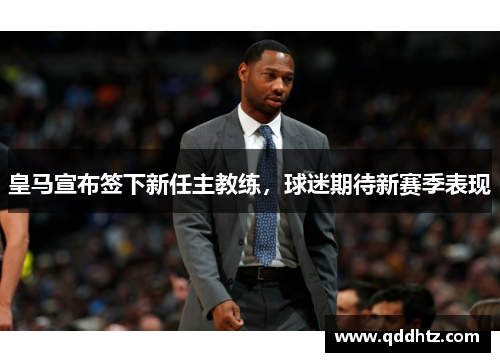 皇马宣布签下新任主教练，球迷期待新赛季表现