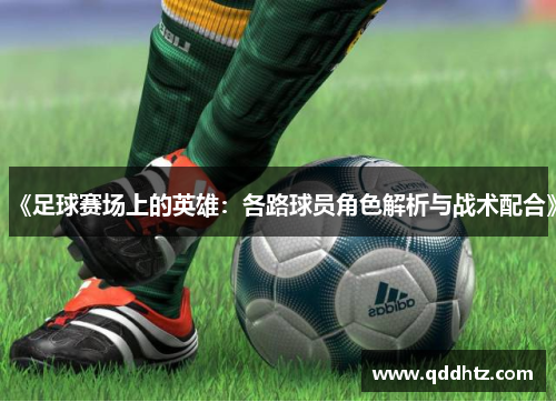 《足球赛场上的英雄：各路球员角色解析与战术配合》