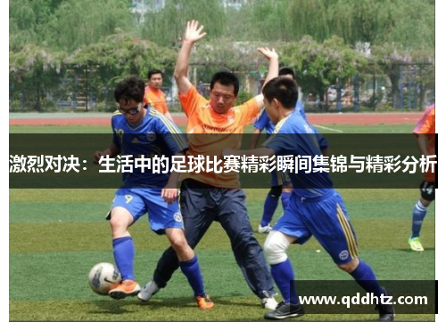 激烈对决：生活中的足球比赛精彩瞬间集锦与精彩分析