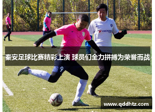 秦安足球比赛精彩上演 球员们全力拼搏为荣誉而战