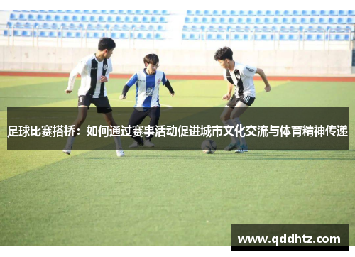 足球比赛搭桥：如何通过赛事活动促进城市文化交流与体育精神传递