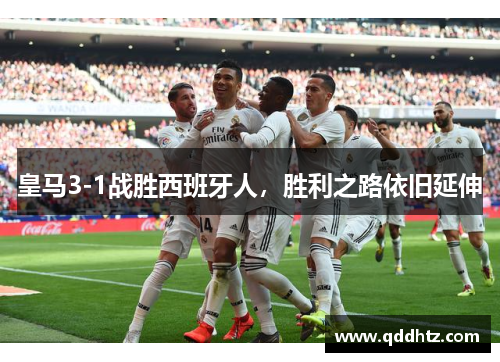 皇马3-1战胜西班牙人，胜利之路依旧延伸