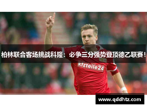 柏林联合客场挑战科隆：必争三分强势登顶德乙联赛！