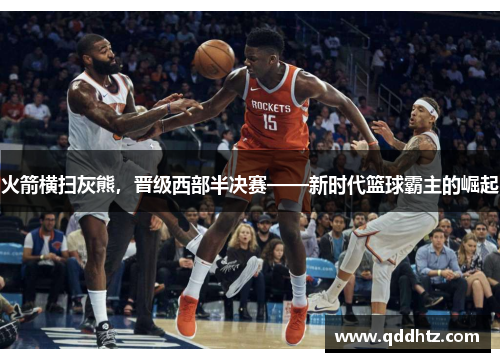 火箭横扫灰熊，晋级西部半决赛——新时代篮球霸主的崛起