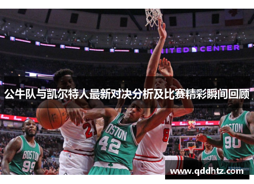 公牛队与凯尔特人最新对决分析及比赛精彩瞬间回顾