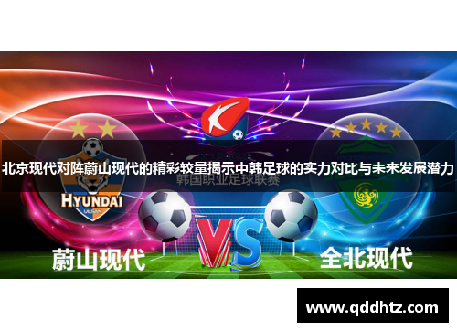 北京现代对阵蔚山现代的精彩较量揭示中韩足球的实力对比与未来发展潜力