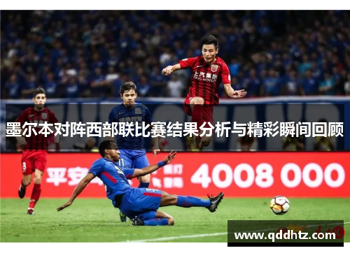 墨尔本对阵西部联比赛结果分析与精彩瞬间回顾