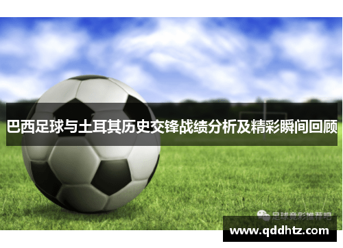 巴西足球与土耳其历史交锋战绩分析及精彩瞬间回顾