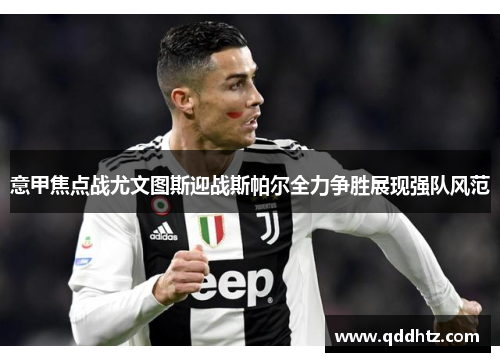 意甲焦点战尤文图斯迎战斯帕尔全力争胜展现强队风范