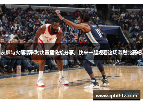 灰熊与火箭精彩对决直播链接分享，快来一起观看这场激烈比赛吧