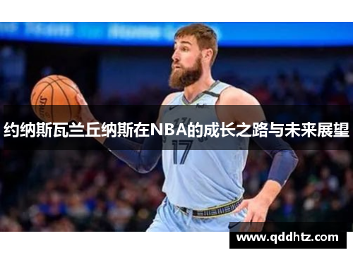 约纳斯瓦兰丘纳斯在NBA的成长之路与未来展望