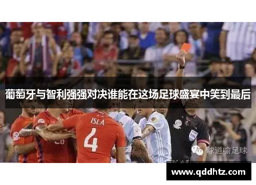 葡萄牙与智利强强对决谁能在这场足球盛宴中笑到最后