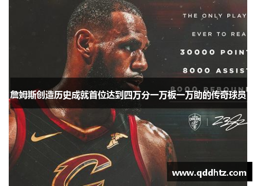 詹姆斯创造历史成就首位达到四万分一万板一万助的传奇球员