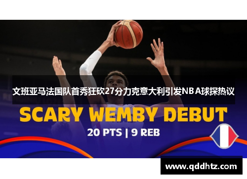 文班亚马法国队首秀狂砍27分力克意大利引发NBA球探热议