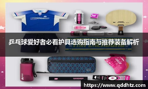乒乓球爱好者必看护具选购指南与推荐装备解析